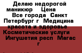 Делаю недорогой маникюр  › Цена ­ 500 - Все города, Санкт-Петербург г. Медицина, красота и здоровье » Косметические услуги   . Ингушетия респ.,Магас г.